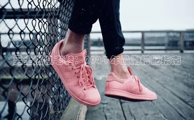 意昂3登陆入口即登录百度智能云男士爆款老鞋：2024 年最潮搭配指南