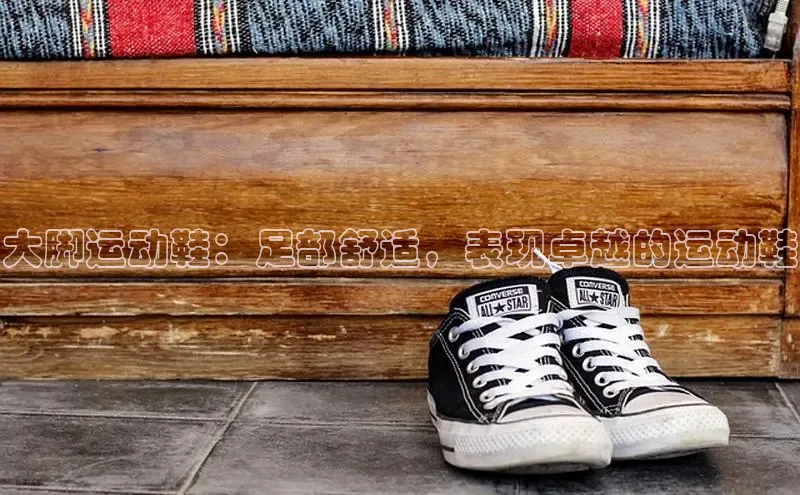 意昂3入口登录58同城大脚运动鞋：足部舒适，表现卓越的运动鞋