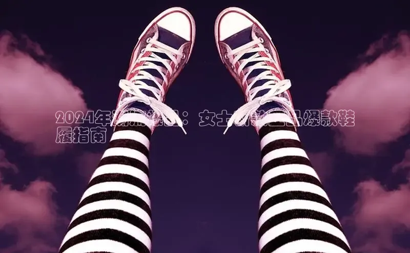 意昂3官网登陆入口百度Apollo2024年潮流爆品：女士新款正品爆款鞋
履指南