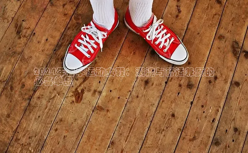 意昂三平台登录入口度小满支付2024年春季运动女鞋：潮流与舒适兼顾的
必备单品