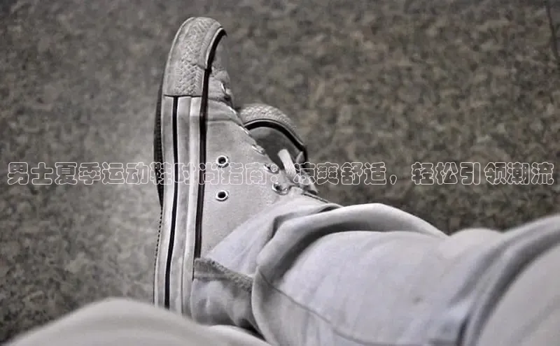 意昂3官网登陆入口百度百聘男士夏季运动鞋时尚指南：凉爽舒适，轻松引领潮流