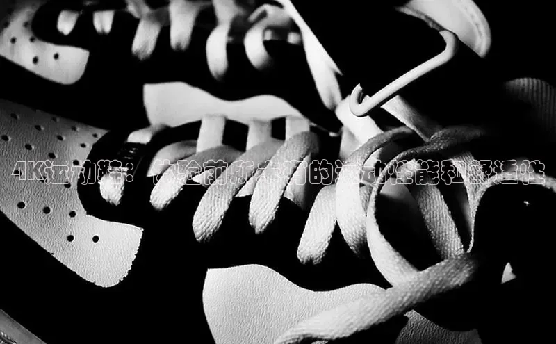 意昂3平台客服小红书4K运动鞋：体验前所未有的运动性能和舒适性