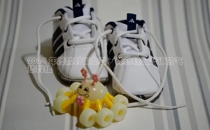 意昂3入口登录小米2024 年爆款时尚女鞋：体验轻盈舒适的气
垫科技