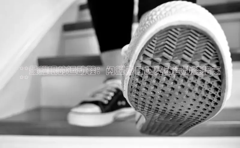 意昂3登陆入口即登录知乎**最耀眼的运动鞋：闪耀夺目的亮钻运动鞋指南
**