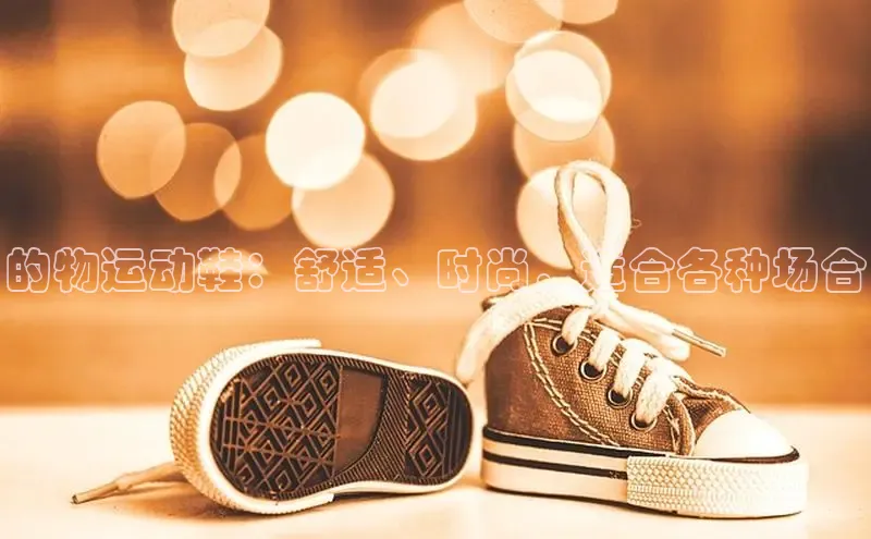 意昂3官网入口百度识图的物运动鞋：舒适、时尚，适合各种场合