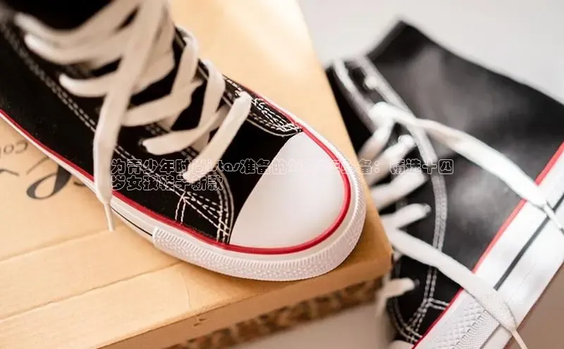 意昂3官网入口百度手机输入法为青少年时尚istas准备的2024年必备：精选十四
岁女孩鞋子新款