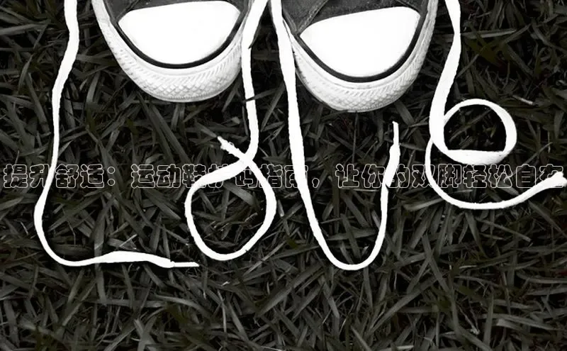 意昂3手机登录官方网站百度网盘提升舒适：运动鞋扩码指南，让你的双脚轻松自在