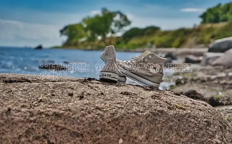 易昂体育3慧博云通**时尚引领：2024 年必备的情侣男鞋
爆款**