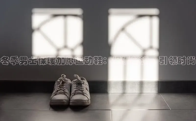 意昂3手机登录官方网站中文在线冬季男士保暖加厚运动鞋：保暖舒适，引领时尚