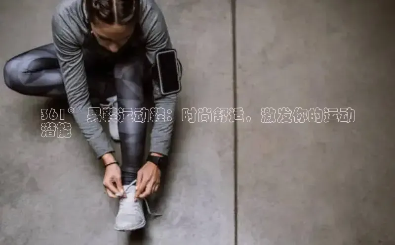 意昂3官网登陆入口美团361° 男鞋运动鞋：时尚舒适，激发你的运动
潜能