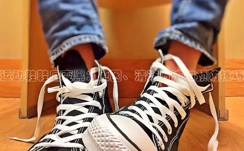 意昂3手机登录官方网站中文在线运动鞋鞋底变黑：原因、清洁方法和预防技巧