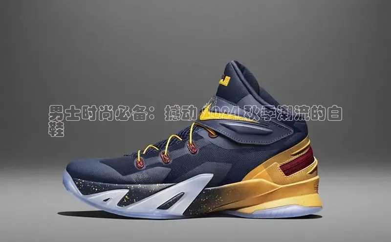 意昂三登录入口百度智能门户男士时尚必备：撼动 2024 秋季潮流的白
鞋