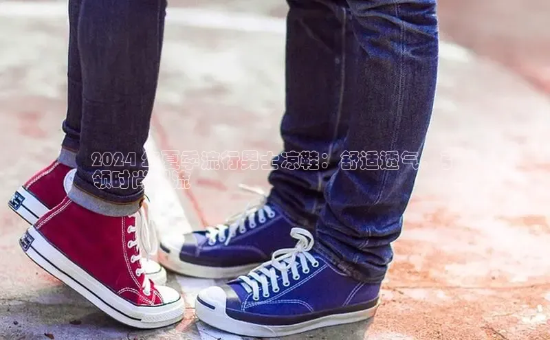 意昂3平台注册网页版百度安全社区2024 年夏季流行男士凉鞋：舒适透气，引
领时尚潮流