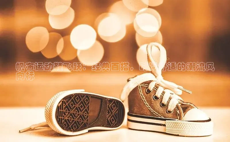 意昂体育3娱乐用176五八27从巴美列捷福帆布运动鞋飞跃：经典百搭，时尚舒适的潮流风
向标