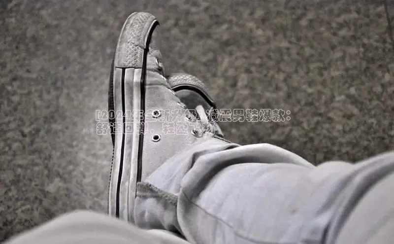 意昂3手机版官网汉得信息[2024年全新升级] 减震男鞋爆款：
舒适回弹，轻盈飞扬