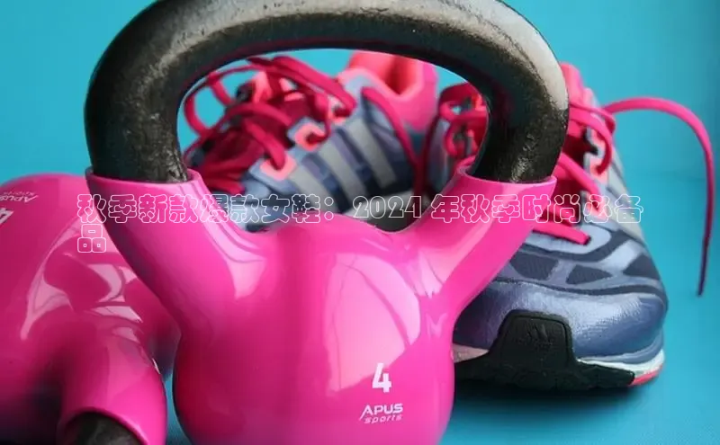 意昂3手游官网下载华扬联众秋季新款爆款女鞋：2024 年秋季时尚必备
品