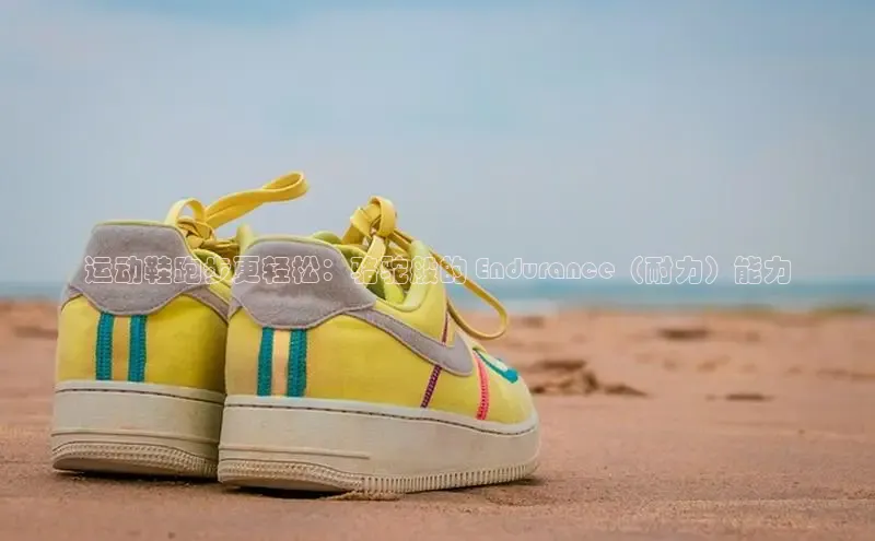 意昂3平台客服小红书运动鞋跑步更轻松：骆驼般的 Endurance（耐力）能力