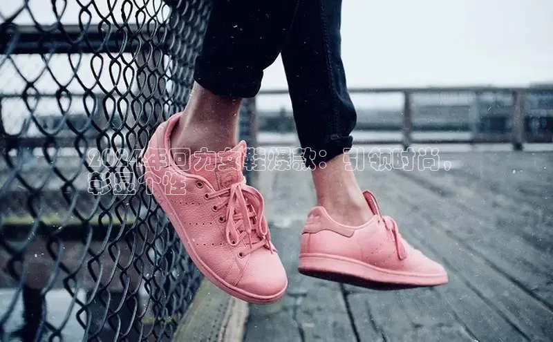 意昂3手游平台官网顺丰2024年回力女鞋爆款：引领时尚，
彰显个性