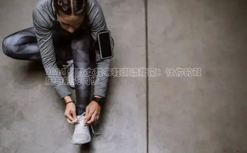 意昂3手游官网下载梯哥哥科技2024 爆款女鞋布鞋潮流指南：让你的双
脚与时尚同步