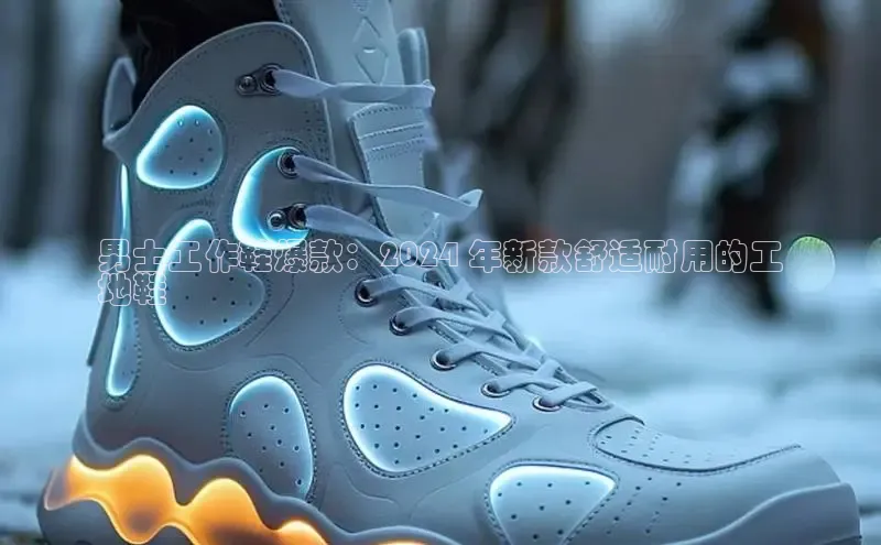 意昂3官网入口猫眼男士工作鞋爆款：2024 年新款舒适耐用的工
地鞋