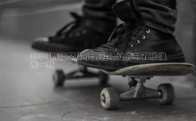 意昂体育3娱乐用176五八27从每日互动2024 新款显脚小男鞋：让你的双脚焕
然一新