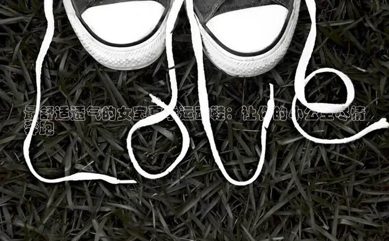 意昂3官网下载云创智行最舒适透气的女宝夏季运动鞋：让你的小公主尽情
奔跑