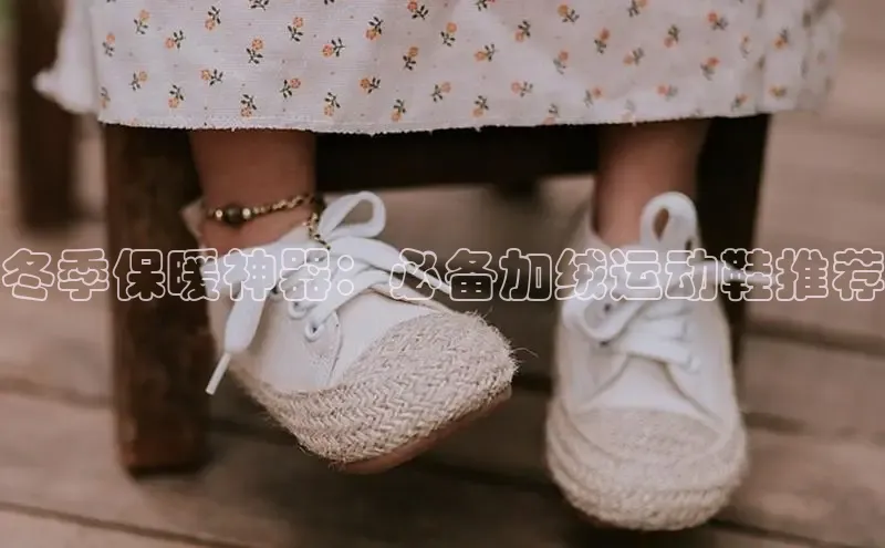 意昂3手游平台官网顺丰冬季保暖神器：必备加绒运动鞋推荐