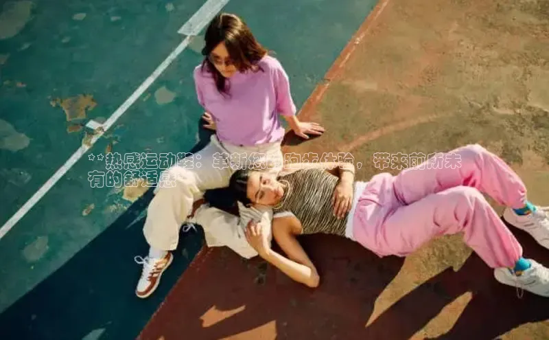 意昂3手机版登陆入口在哪里百度手机助手**热感运动鞋：革新您的跑步体验，带来前所未
有的舒适感**