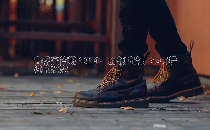 意昂体育3娱乐用176五八27从颐驰 06春季高筒靴 2024：引领时尚，不可错
过的爆款