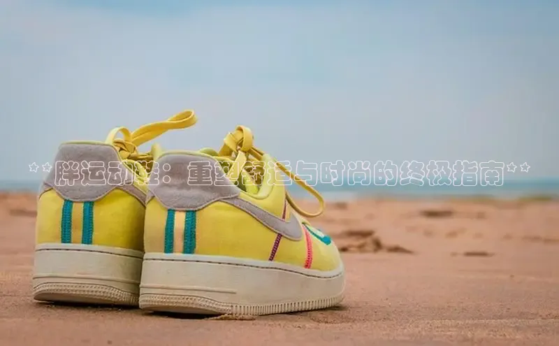 意昂体育3娱乐用176五八27从巴美列捷福**胖运动鞋：重塑舒适与时尚的终极指南**