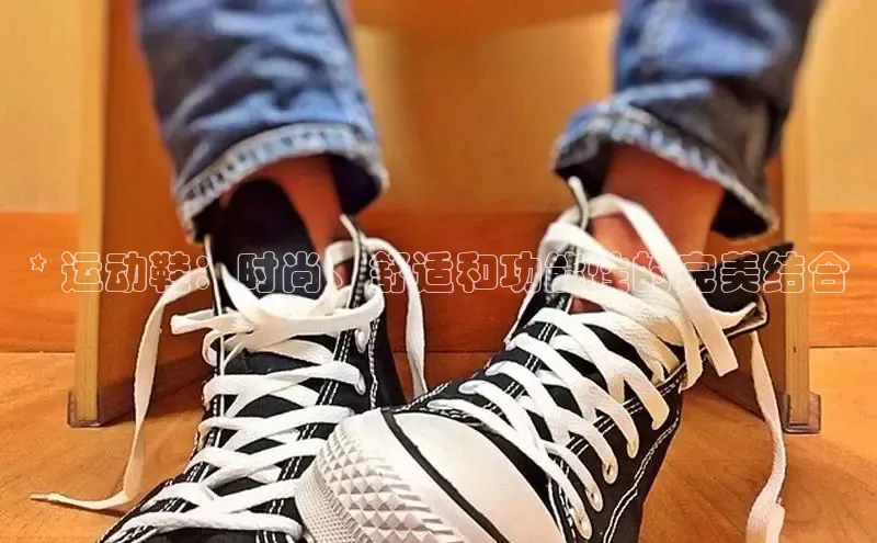 意昂三平台登录入口诸葛科技* 运动鞋：时尚、舒适和功能性的完美结合
