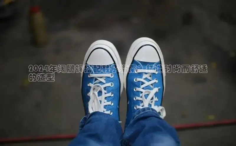 易昂体育3慧博云通2024年阔腿裤搭配鞋子指南：打造时尚而舒适
的造型