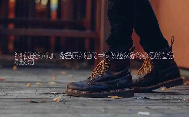 意昂3官网入口猫眼运动鞋禁用词：您需要知道的一切以避免您的帐号被暂停
或封锁