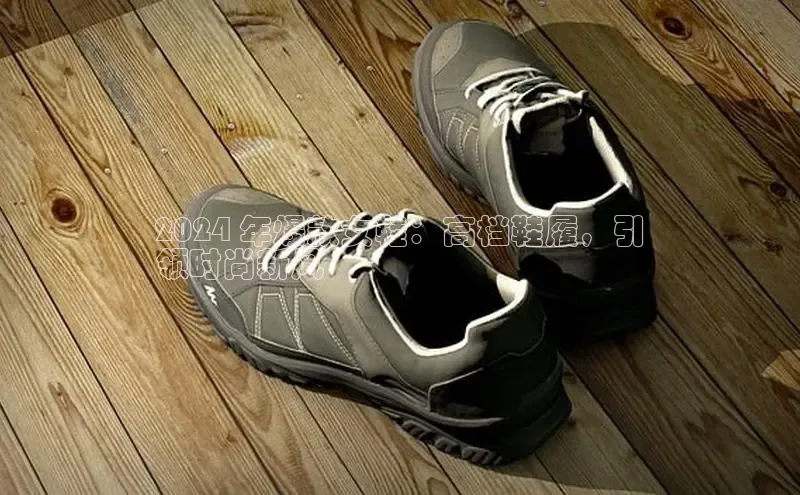 意昂3手机版官网字节跳动2024 年爆款女鞋：高档鞋履，引
领时尚新风