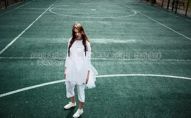 意昂3官网入口阿里尔公司2024 年女士舒适时尚低帮老爹鞋：款式多样
，美观大方