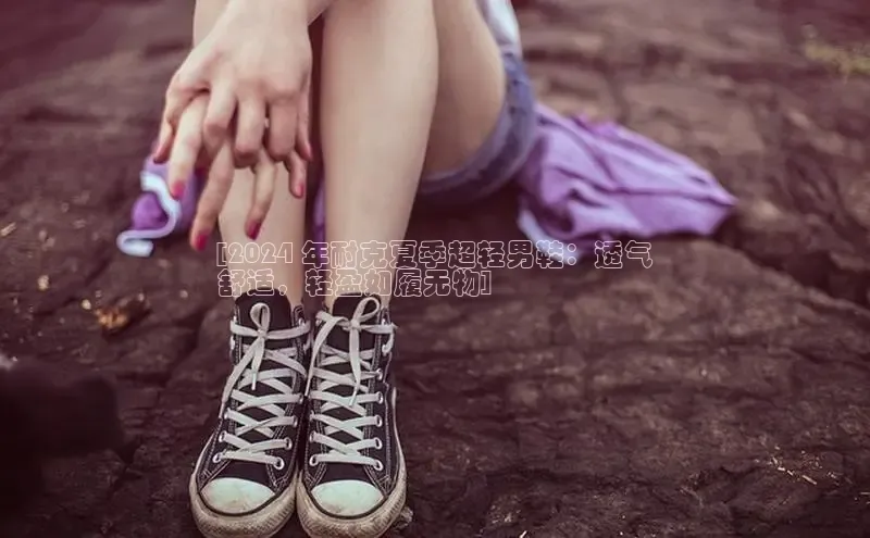 意昂体育3娱乐用176五八27从每日互动[2024 年耐克夏季超轻男鞋：透气
舒适，轻盈如履无物]