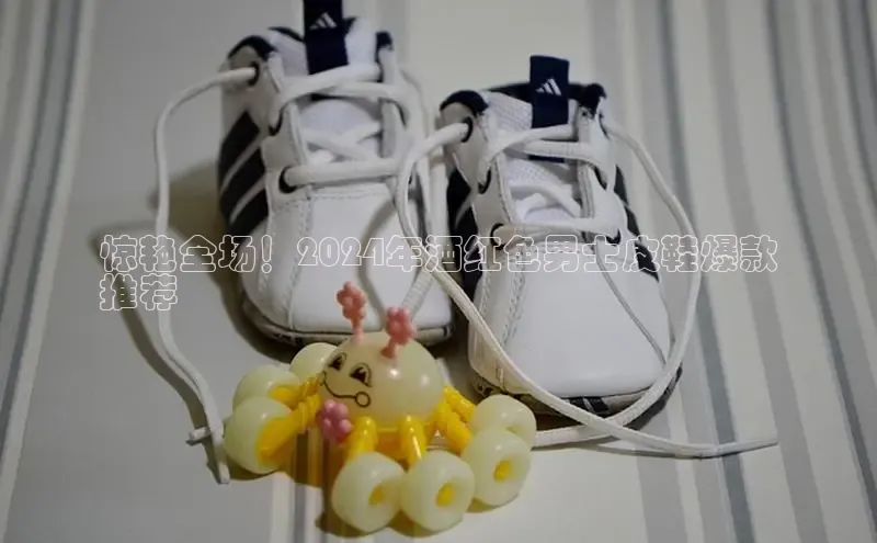 意昂3平台客服京东惊艳全场！2024年酒红色男士皮鞋爆款
推荐