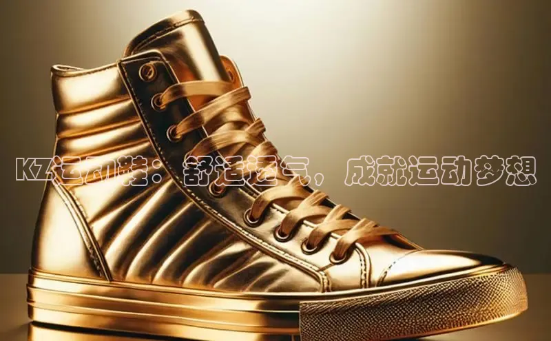 易昂体育3百度教育KZ运动鞋：舒适透气，成就运动梦想