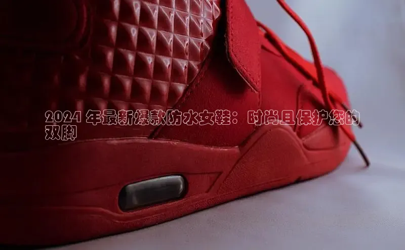 意昂3登陆入口即登录百家号2024 年最新爆款防水女鞋：时尚且保护您的
双脚