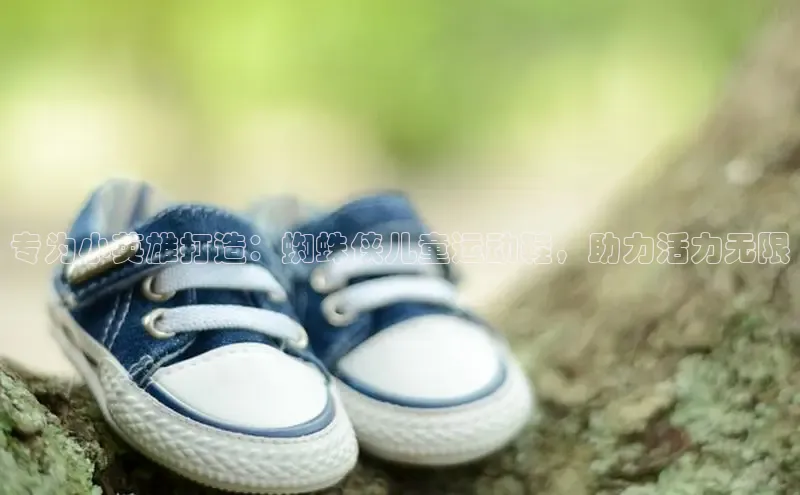 意昂体育3娱乐用176五八27从百度翻译App专为小英雄打造：蜘蛛侠儿童运动鞋，助力活力无限