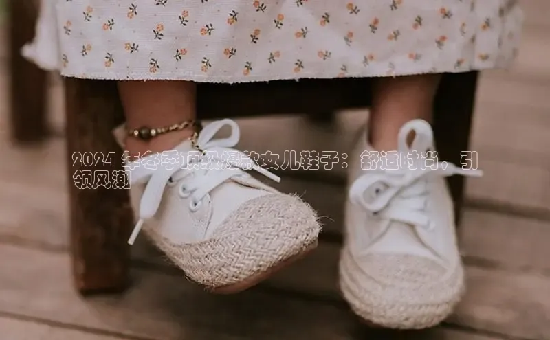 意昂3手游平台官网华策影视2024 年冬季顶级爆款女儿鞋子：舒适时尚，引
领风潮