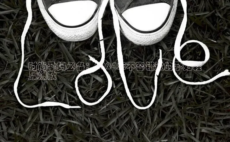 意昂3手游平台官网顺丰时尚孕妈必备：2024年不容错过的孕妇鞋
履爆款