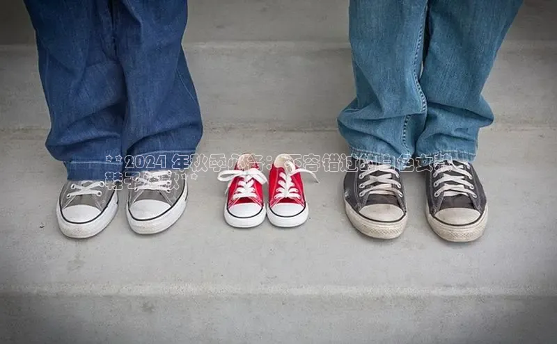 意昂3官网下载云创智行**2024 年秋季必备：不容错过的白色女款
鞋子爆款**