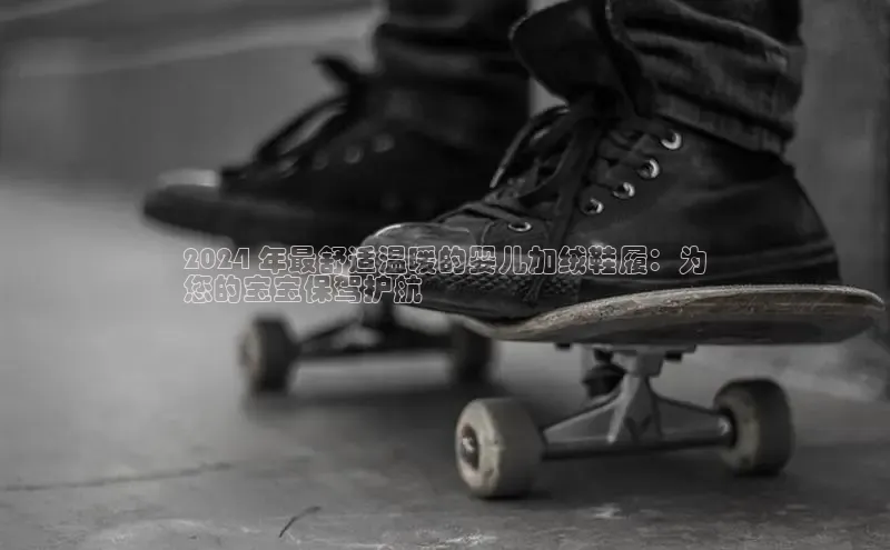 意昂体育3娱乐用176五八27从每日互动2024 年最舒适温暖的婴儿加绒鞋履：为
您的宝宝保驾护航