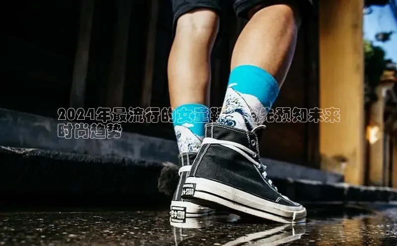 意昂3官网入口猫眼2024年最流行的女童鞋：抢先预知未来
时尚趋势