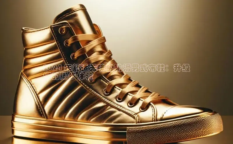 意昂3手机版官网字节跳动2024 年舒适无味的防滑男式布鞋：升级
您的脚步体验