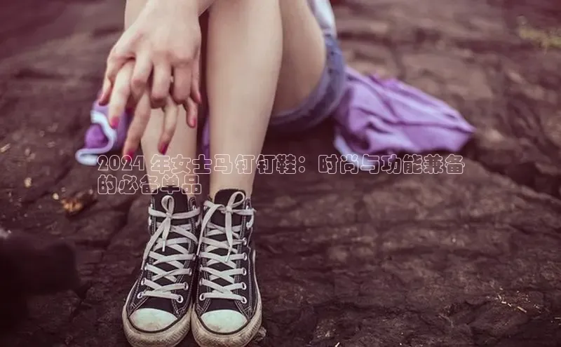 意昂三登录入口极氪智能科技2024 年女士马钉钉鞋：时尚与功能兼备
的必备单品