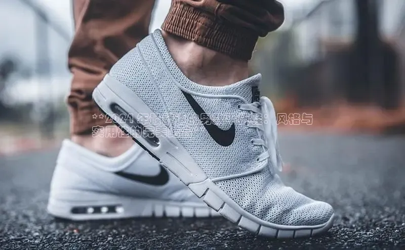 意昂三平台登录入口诸葛科技**2024 年最舒适的男款平板鞋：风格与
实用性的完美结合**