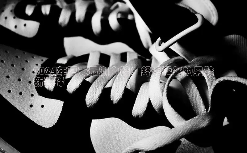 意昂3平台注册网页版百度数据开放平台2024年夏天最潮白鞋：舒适透气的男鞋
新选择