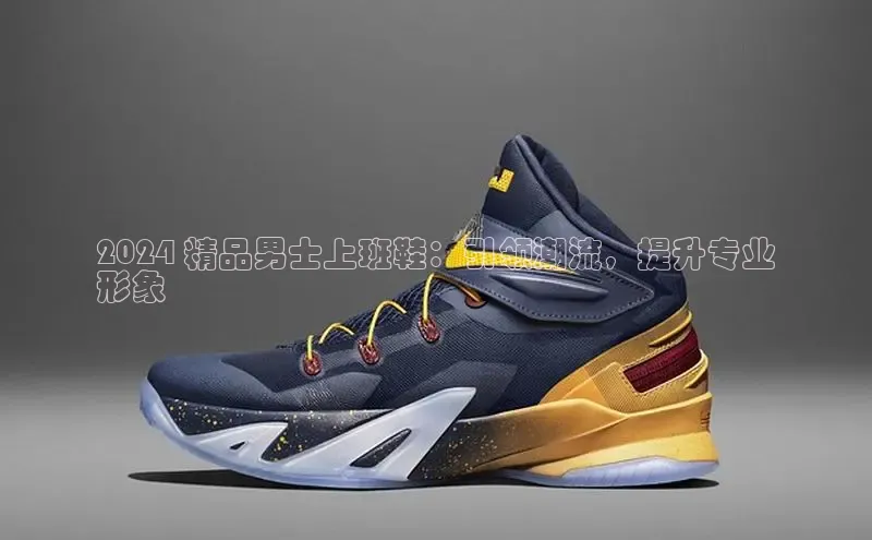 意昂三平台登录入口诸葛科技2024 精品男士上班鞋：引领潮流，提升专业
形象